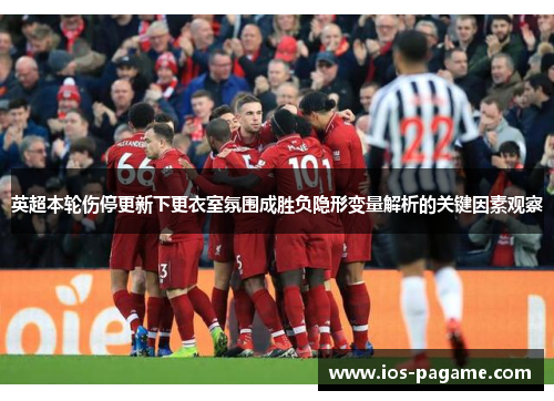 英超本轮伤停更新下更衣室氛围成胜负隐形变量解析的关键因素观察