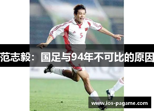 范志毅：国足与94年不可比的原因