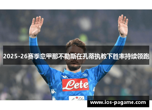 2025-26赛季意甲那不勒斯在孔蒂执教下胜率持续领跑