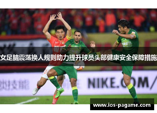 女足脑震荡换人规则助力提升球员头部健康安全保障措施 女足脑震荡换人规则助力提升球员头部健康安全保障措施
