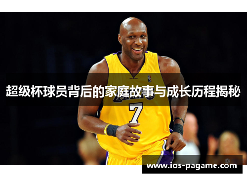 超级杯球员背后的家庭故事与成长历程揭秘