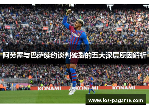 阿劳霍与巴萨续约谈判破裂的五大深层原因解析