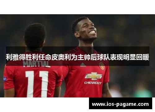 利雅得胜利任命皮奥利为主帅后球队表现明显回暖 利雅得胜利任命皮奥利为主帅后球队表现明显回暖