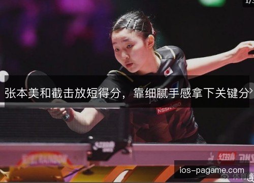 张本美和截击放短得分，靠细腻手感拿下关键分